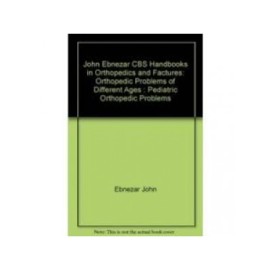 John Ebnezar CBS Handbooks in Orthopedics and Fractures: Orthopedic Problems of Different Ages : Pediatric Orthopedic Problems