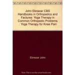 John Ebnezar CBS Handbooks in Orthopedics and Factures: Yoga Therapy in Common Orthopedic Problems  : Yoga Therapy for Knee Pain