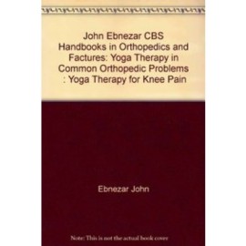 John Ebnezar CBS Handbooks in Orthopedics and Factures: Yoga Therapy in Common Orthopedic Problems  : Yoga Therapy for Knee Pain