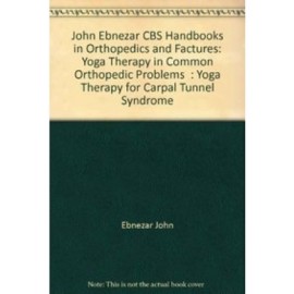 John Ebnezar CBS Handbooks in Orthopedics and Factures: Yoga Therapy in Common Orthopedic Problems  : Yoga Therapy for Carpal Tunnel Syndrome