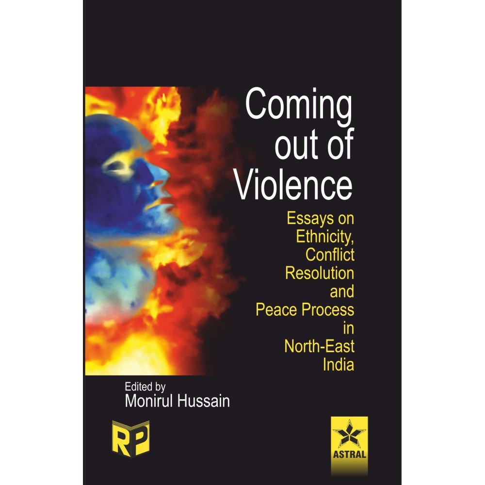 Coming Out of Violence: Essays on Ethnicity Conflict Resolution and Peace Process in North East india