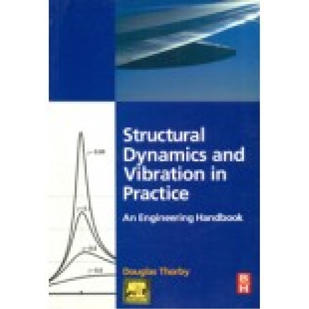 STRUCTURAL DYNAMICS AND VIBRATION IN PRACTICE: AN ENGINEERING HANDBOOK (PB)