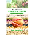 How to Grow More Agricultural Products : Cereals, Pulses, Vegetables and Fruits